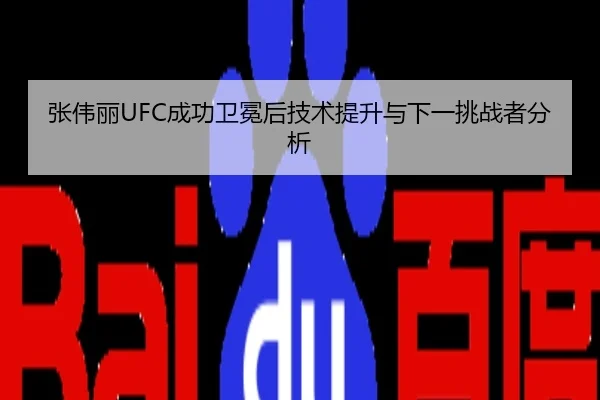 张伟丽UFC成功卫冕后技术提升与下一挑战者分析